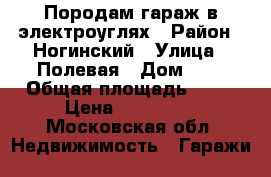 Породам гараж в электроуглях › Район ­ Ногинский › Улица ­ Полевая › Дом ­ 7 › Общая площадь ­ 24 › Цена ­ 230 000 - Московская обл. Недвижимость » Гаражи   